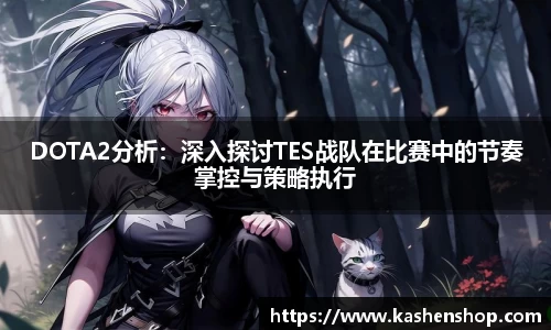DOTA2分析：深入探讨TES战队在比赛中的节奏掌控与策略执行