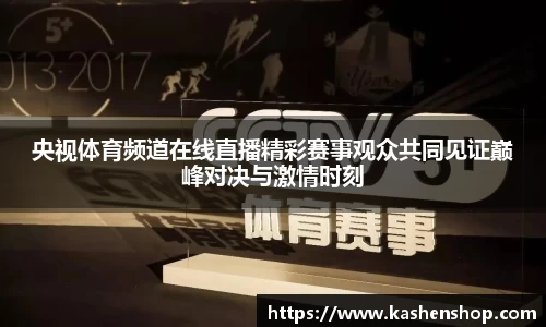 央视体育频道在线直播精彩赛事观众共同见证巅峰对决与激情时刻