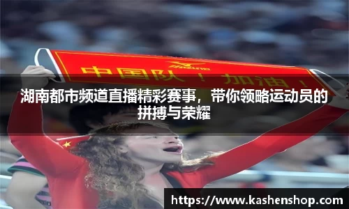 湖南都市频道直播精彩赛事，带你领略运动员的拼搏与荣耀