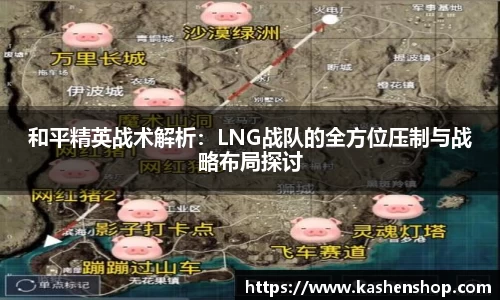 和平精英战术解析：LNG战队的全方位压制与战略布局探讨