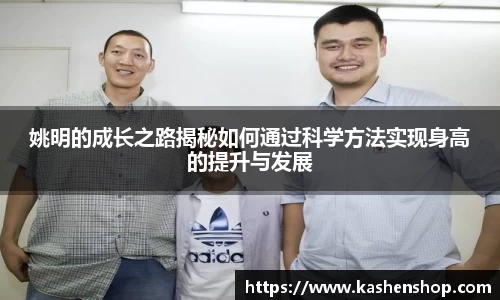 姚明的成长之路揭秘如何通过科学方法实现身高的提升与发展