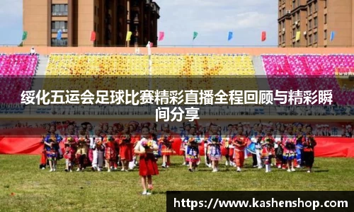 绥化五运会足球比赛精彩直播全程回顾与精彩瞬间分享