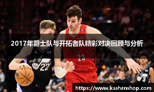 2017年爵士队与开拓者队精彩对决回顾与分析