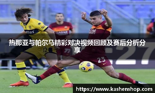 热那亚与帕尔马精彩对决视频回顾及赛后分析分享