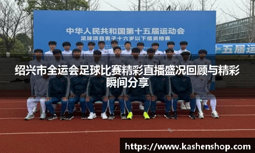 绍兴市全运会足球比赛精彩直播盛况回顾与精彩瞬间分享