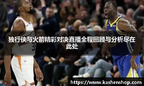 独行侠与火箭精彩对决直播全程回顾与分析尽在此处